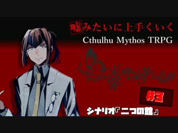 嘘みたいに上手くいくクトゥルフ神話TRPG　＃3【二つの館】