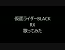 仮面ライダーBLACK RX歌ってみた