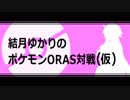 結月ゆかりのポケモンORAS対戦(仮)part07 終