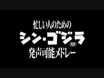 忙しい人のためのシン・ゴジラ発声可能メドレー ver.20161106