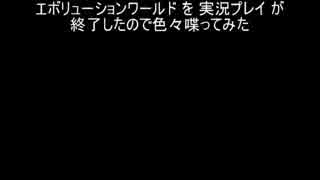 エボリューションワールド を 実況プレイ が終了したので色々喋ってみた