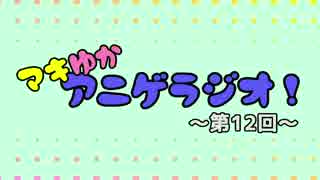 【ボイロラジオ】マキゆかアニゲラジオ！【第１２回目】