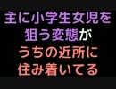 主に小学生女児を狙う変態がうちの近所に住み着いてる【2ch】