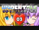 【Undertale】 ゆかりとマキの地下物語 #03 【VOICEROID実況】