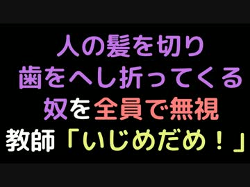 人の髪を切り歯をへし折ってくる奴を全員で無視 　教師「いじめだめ！」