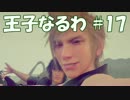 #17 【FF15】 王子なるわ 【オスのゲーム実況】
