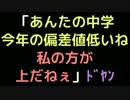 「あんたの中学今年の偏差値低いね。私の方が上だねぇ」ﾄﾞﾔﾝ【2ch】
