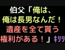 伯父「俺は、俺は長男なんだ！遺産を全て貰う権利がある！！」ｷﾘﾘ