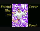 【Pon☆】Friend like me【Cover】