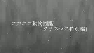 ニコニコ動物図鑑「クリスマス特別編」　【25日まで公開】