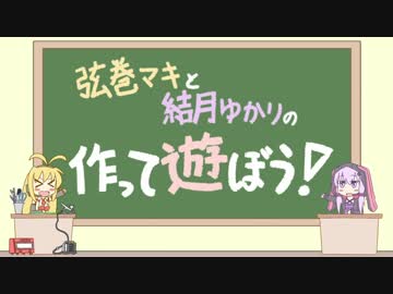 【第2回】弦巻マキと結月ゆかりの作って遊ぼう！