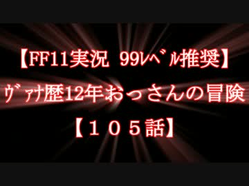 【FF11実況 99ﾚﾍﾞﾙ推奨】ｳﾞｧﾅ歴12年おっさんの冒険【105話】