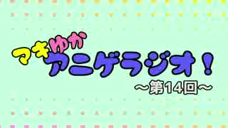 【ボイロラジオ】マキゆかアニゲラジオ！【第１４回目】