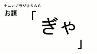 ナニカノラジオSSS～第１回：お題「ぎゃ」～