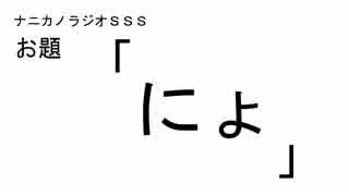 ナニカノラジオSSS～第９回：お題「にょ」～