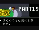 【UNDERTALE】誰も死なないあったかい（はず）のRPG～平和編～　実況part19