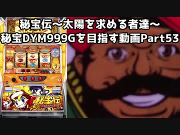 【パチスロ】秘宝伝 太陽を求める者達 秘宝DYM999ゲームを目指す Part53
