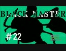 【実況プレイ】Black_Master #22