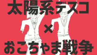 【マッシュアップ】太陽系デスコ×おこちゃま戦争【VOCAMASH】