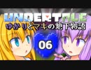 【Undertale】 ゆかりとマキの地下物語 #06 【VOICEROID+ゆっくり実況】