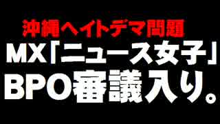 MX「ニュース女子」沖縄ヘイトデマ問題 - BPO審議入り。