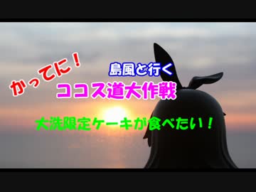 島風と行く　かってにココス道大作戦　大洗限定ケーキが食べたい！