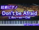 【超絶ピアノ】　「Don't be Afraid」 L'Arc～en～Ciel 【フル full】 HD