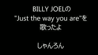 [素顔の]BILLY JOELの"Just the way you are"をうたったよ　しゃんろん[ままで]