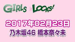 2017.02.23 GIRLS LOCKS! 【乃木坂46 橋本奈々未】【最終回】