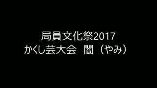 局員文化祭2017　かくし芸大会⑦闇（やみ）　Ver.1.01