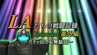 LAたちの戦闘記録 Reloaded 番外編～ガチャ回し＆無駄話～