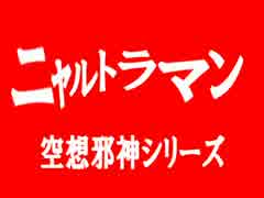 【クトゥルフ神話ＴＲＰＧ】空想邪神シリーズ　ニャルトラマン第0話