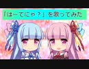 琴葉姉妹が「はーてにゃ？」を歌ってみた