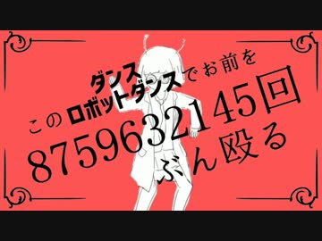 【マッシュアップ】このダンスロボットダンスでお前を8759632145回ぶん殴る