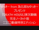 ゆっきー from 為五郎&ゆっきー プレゼンツ 『DEATH HOUSE』実況動画