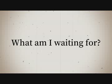 【BGM】What am I waiting for?