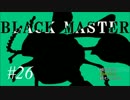 【実況プレイ】Black_Master #26
