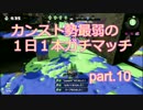 【スプラトゥーン】カンスト勢最弱の１日１本ガチマッチ　part.10