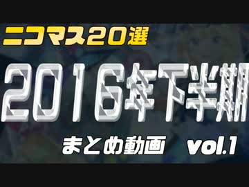 2016年下半期ニコマス20選まとめ動画vol.1