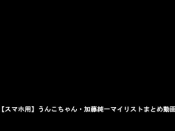 【スマホ用】うんこちゃん・加藤純一マイリストまとめ動画　予備