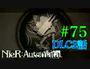 ごはんつぶのニーアオートマタDLC2話♯75【女性実況】