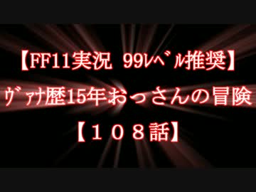 【FF11実況 99ﾚﾍﾞﾙ推奨】ｳﾞｧﾅ歴15年おっさんの冒険【108話】