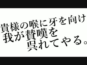 貴様の喉に牙を向け、我が賛嘆を呉れてやる。