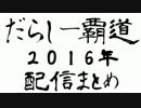 だらしー覇道2016年配信まとめ