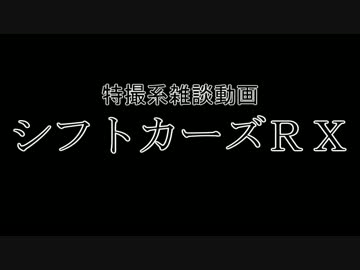 特撮系雑談動画『シフトカーズRX』第19回