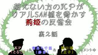 萌えない方のＫＰがリアルSAN値を脅かす荊姫の反省会～裏２話～