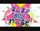すーぱーぬこわーるど　あたまわるそうに歌ってみた！！！！！！！！！