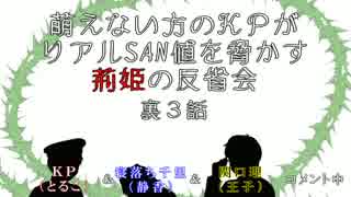 萌えない方のＫＰがリアルSAN値を脅かす荊姫の反省会～裏３話～