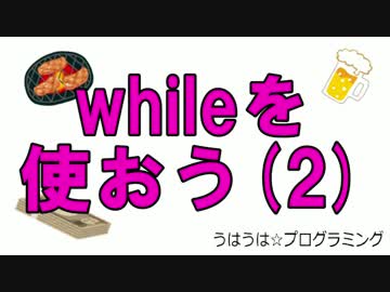 うはうは☆プログラミング 第8回(後半) while命令