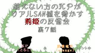 萌えない方のＫＰがリアルSAN値を脅かす荊姫の反省会～裏７話～